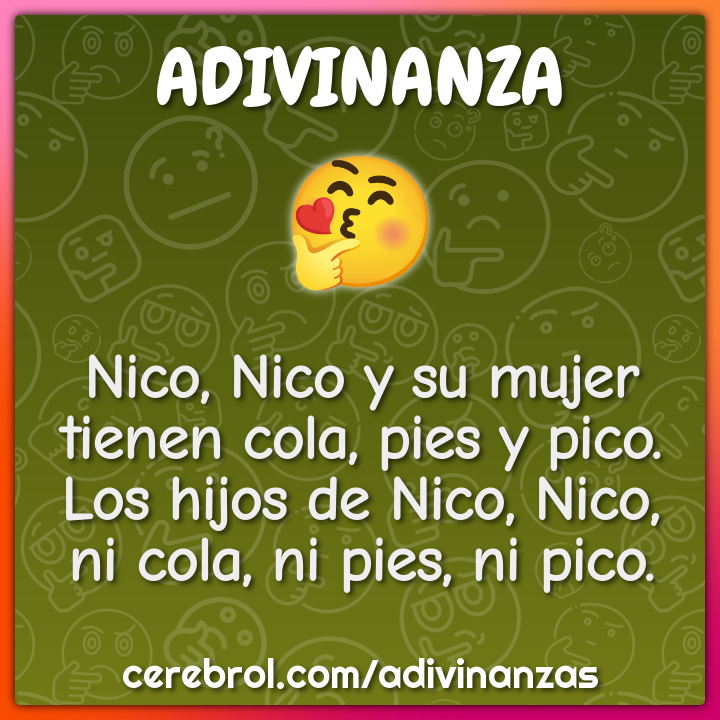 Nico, Nico y su mujer tienen cola, pies y pico. Los hijos de Nico,...